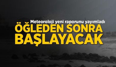 Öğle saatlerinden itibaren başlayacak! Meteoroloji yeni raporu yayımladı